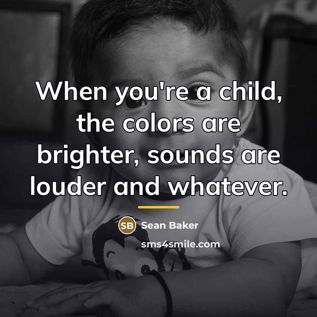 “When you're a child, the colors are brighter, sounds are…” quote by Sean Baker