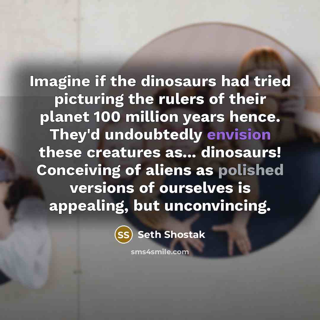“Imagine if the dinosaurs had tried picturing the rulers of…” quote by Seth Shostak