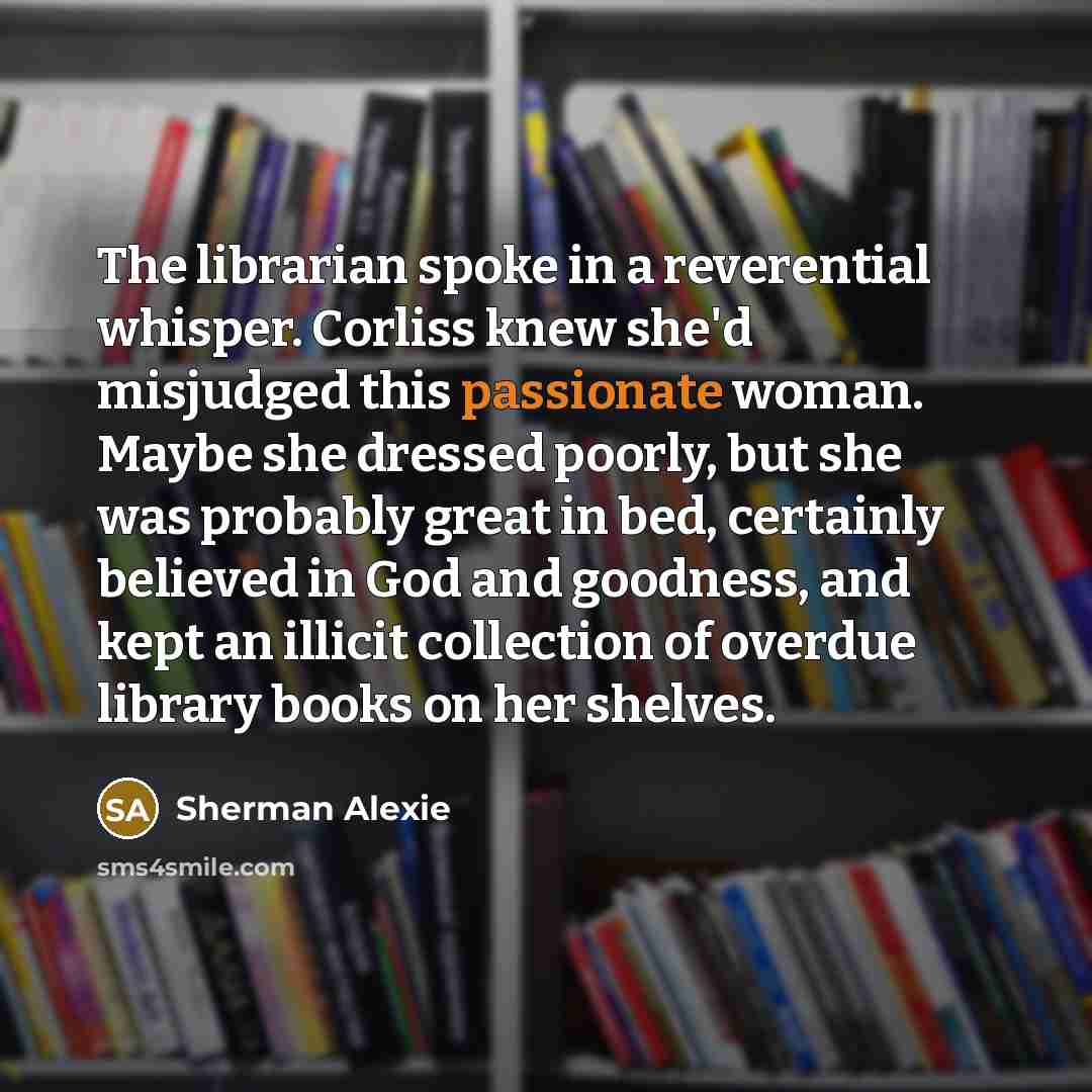 “The librarian spoke in a reverential whisper. Corliss knew she'd…” quote by Sherman Alexie