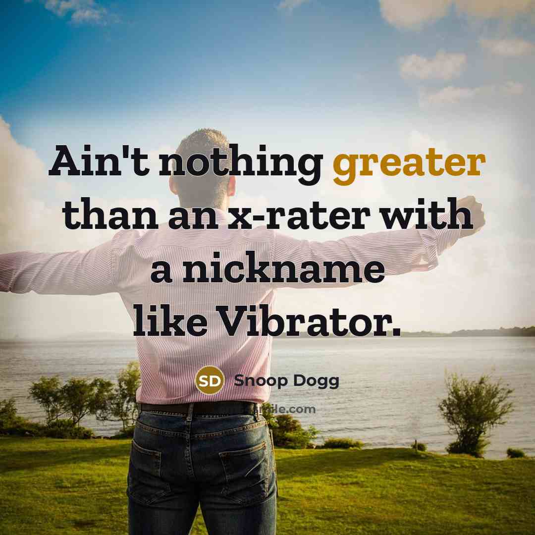 “Ain't nothing greater than an x-rater with a nickname like…” quote by Snoop Dogg