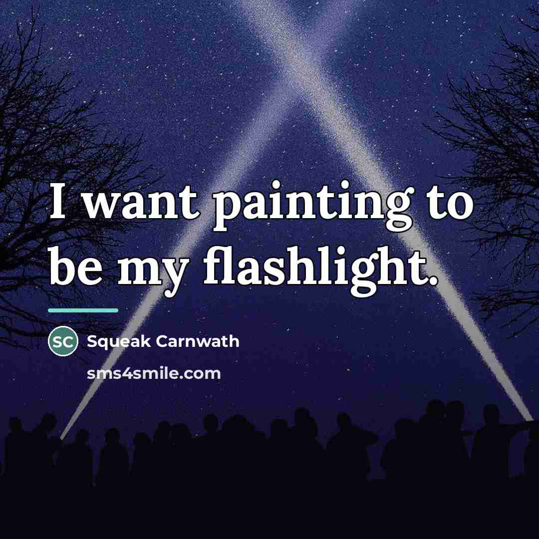 “I want painting to be my flashlight.…” quote by Squeak Carnwath