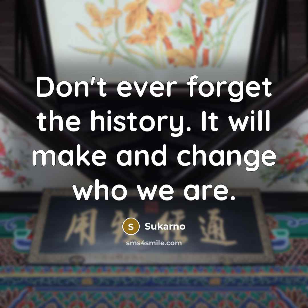“Don't ever forget the history. It will make and change…” quote by Sukarno