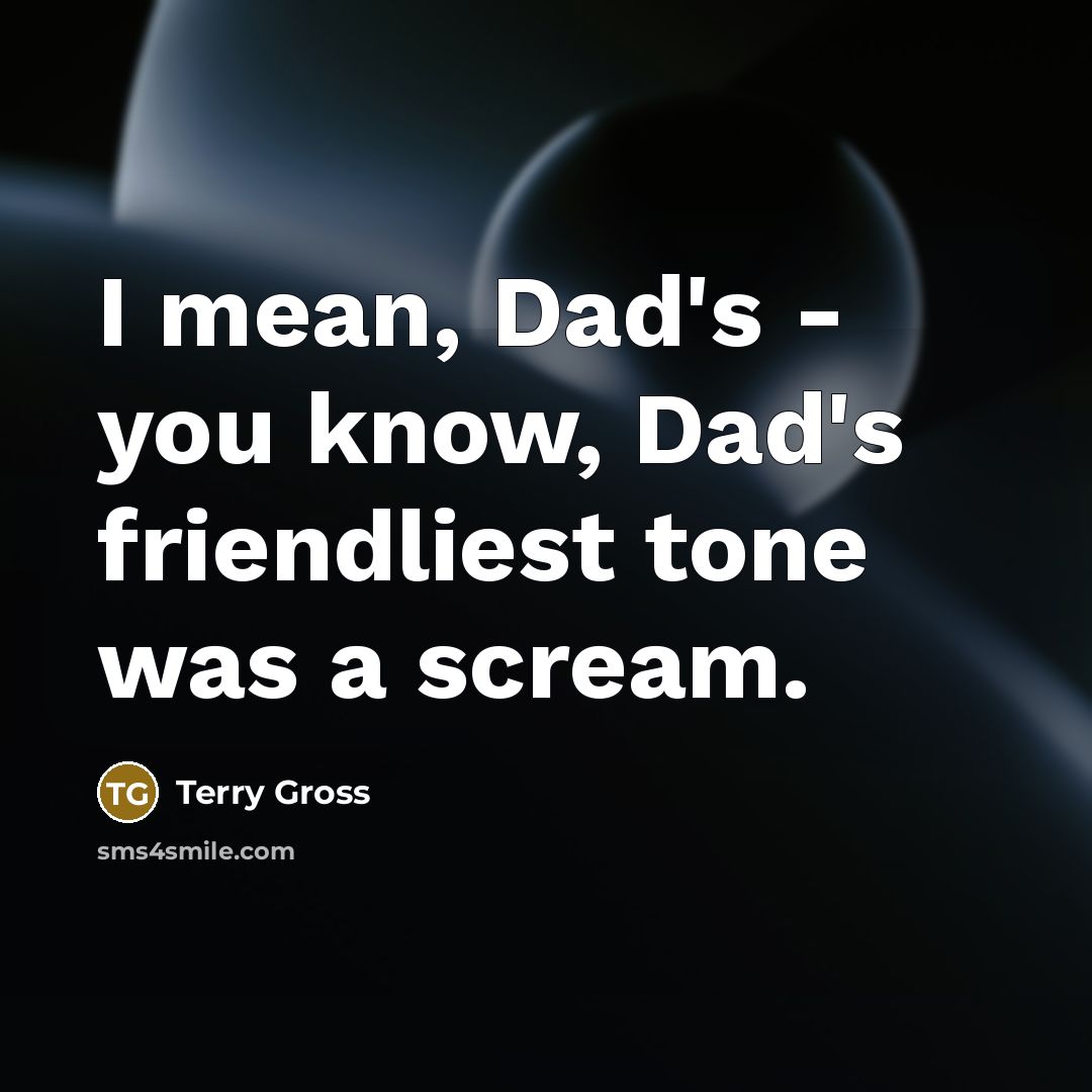 “I mean, Dad's - you know, Dad's friendliest tone was…” quote by Terry Gross