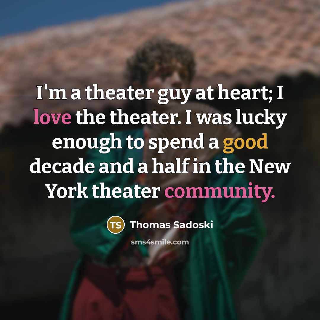 “I'm a theater guy at heart; I love the theater. I was lucky enough to spend a good decade and a half in the New York theater community.” quote by Thomas Sadoski