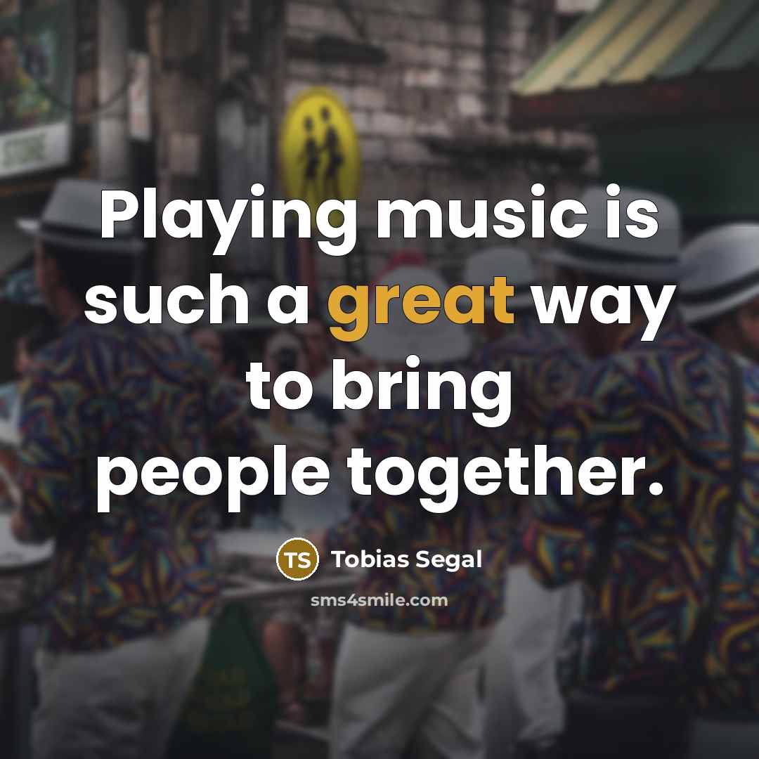 “Playing music is such a great way to bring people…” quote by Tobias Segal