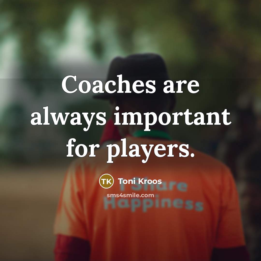 “Coaches are always important for players.…” quote by Toni Kroos