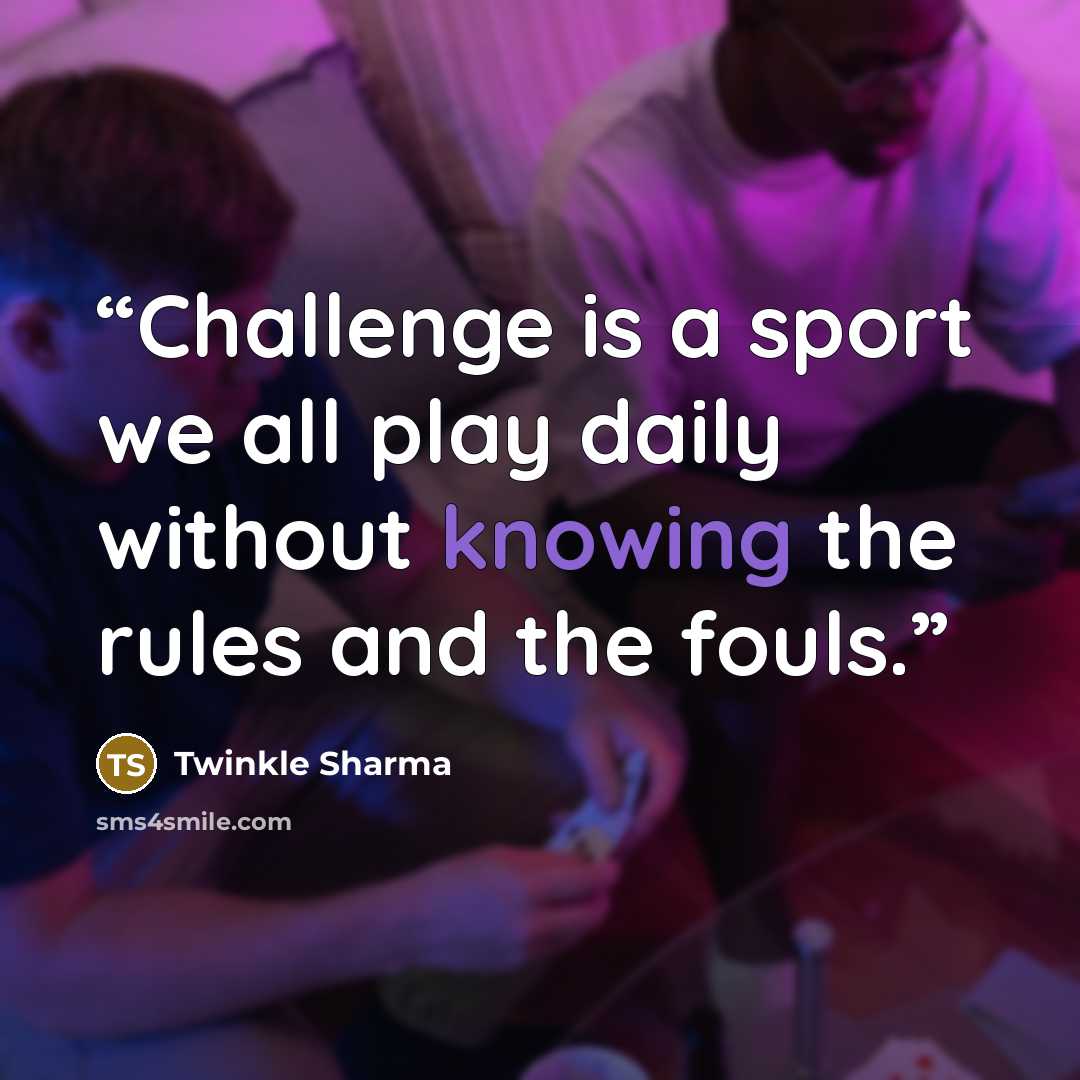 “Challenge is a sport we all play daily without knowing the rules and the fouls.” quote by Twinkle Sharma