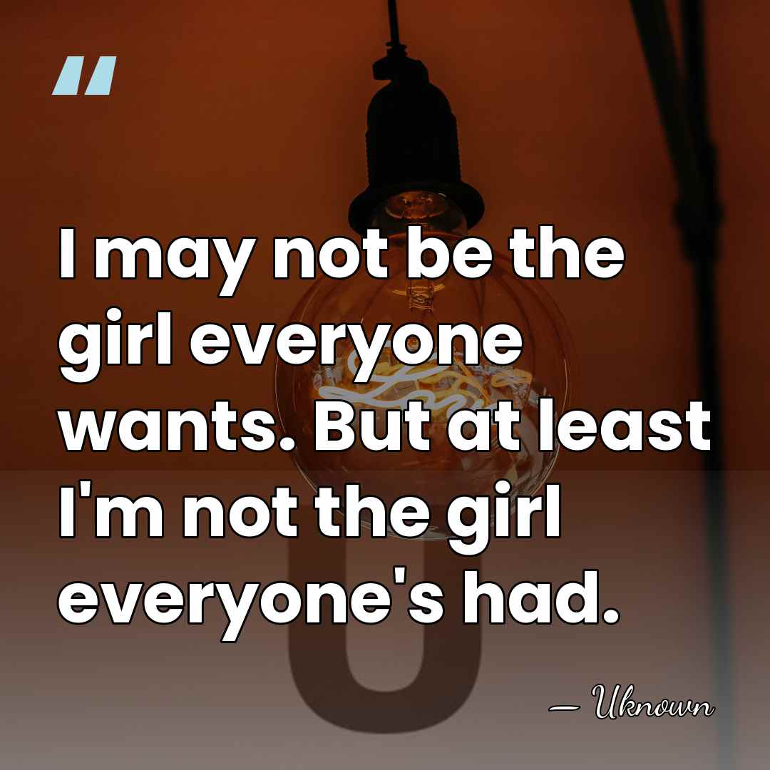 I may not be the girl everyone wants. But at least I'm&hellip; - Uknown