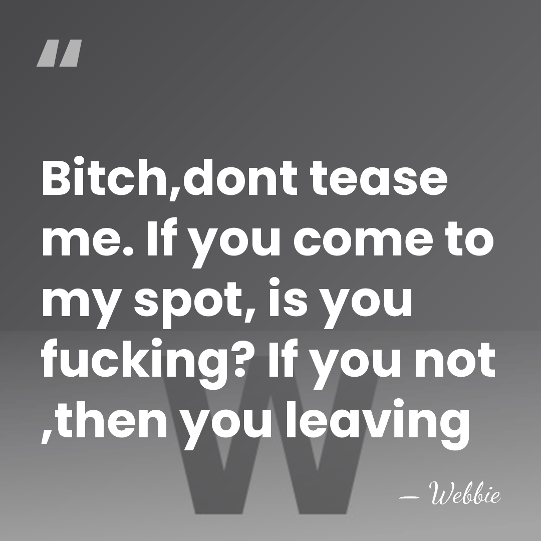 Bitch,dont tease me. If you come to my spot, is you fucking?&hellip; - Webbie