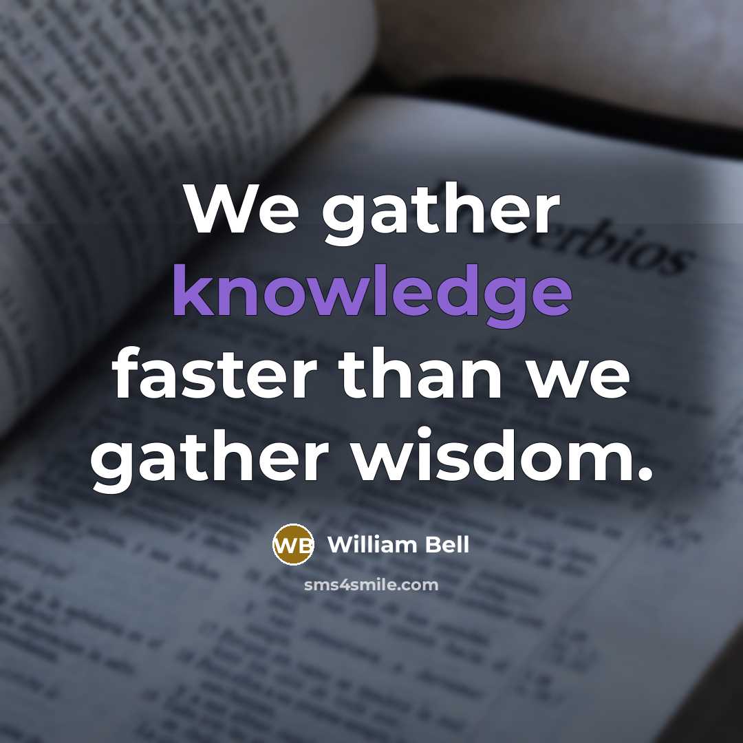 “We gather knowledge faster than we gather wisdom.…” quote by William Bell