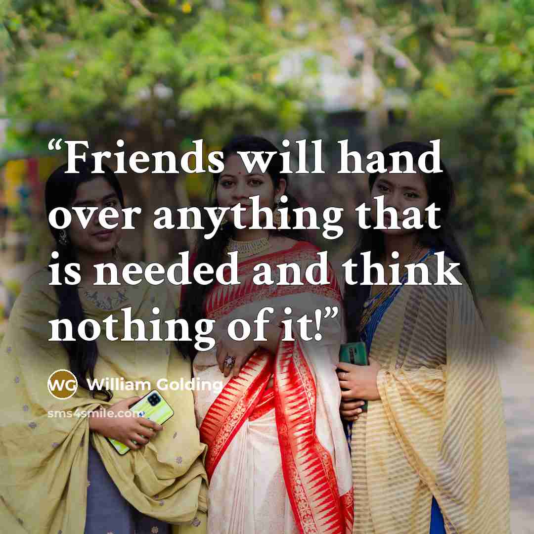 “Friends will hand over anything that is needed and think nothing of it!” quote by William Golding