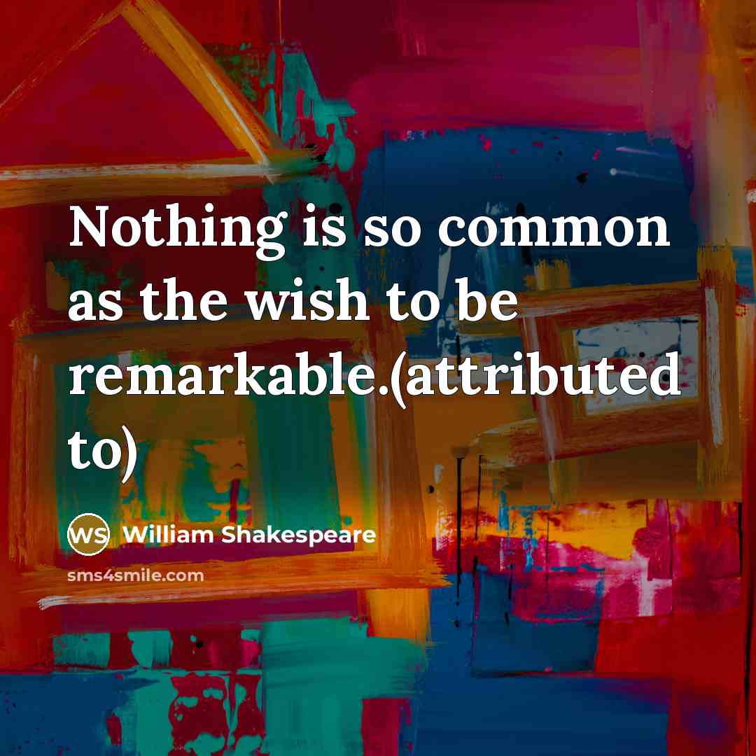 “Nothing is so common as the wish to be remarkable.(attributed…” quote by William Shakespeare
