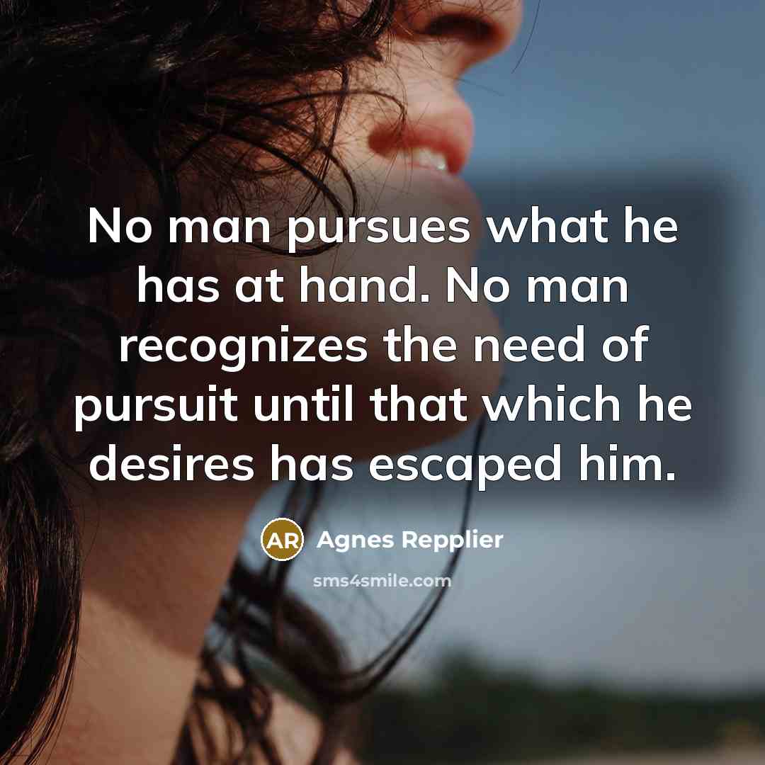 “No man pursues what he has at hand. No man…” quote by Agnes Repplier