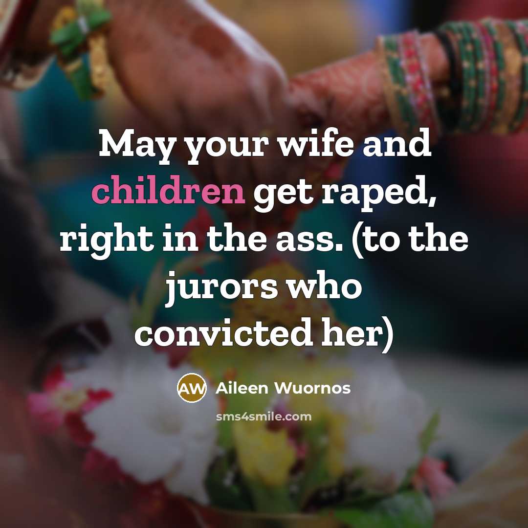 “May your wife and children get raped, right in the…” quote by Aileen Wuornos