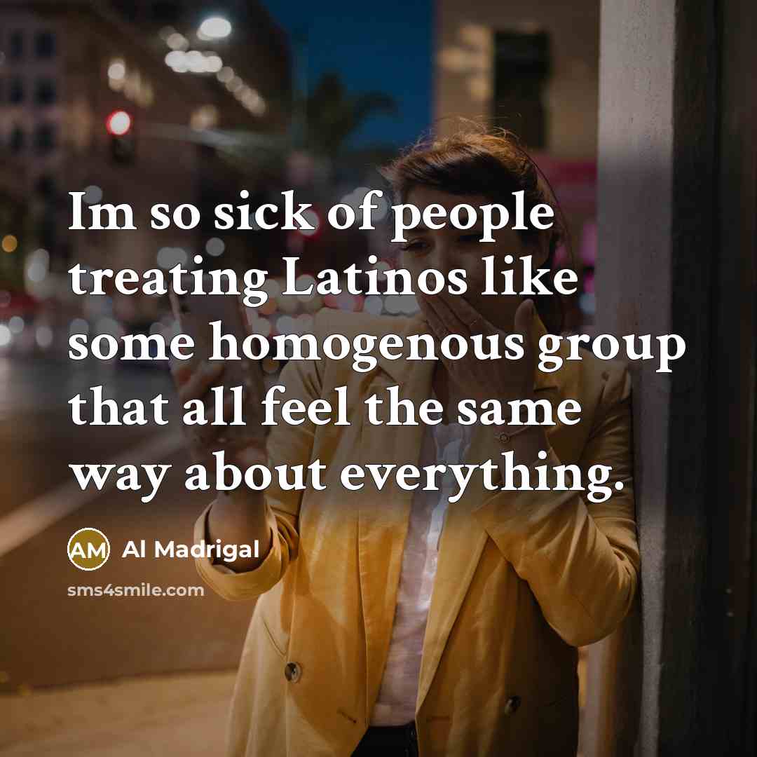 “Im so sick of people treating Latinos like some homogenous…” quote by Al Madrigal