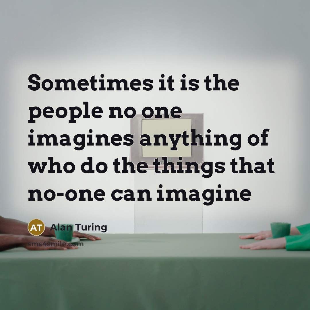 “Sometimes it is the people no one imagines anything of…” quote by Alan Turing