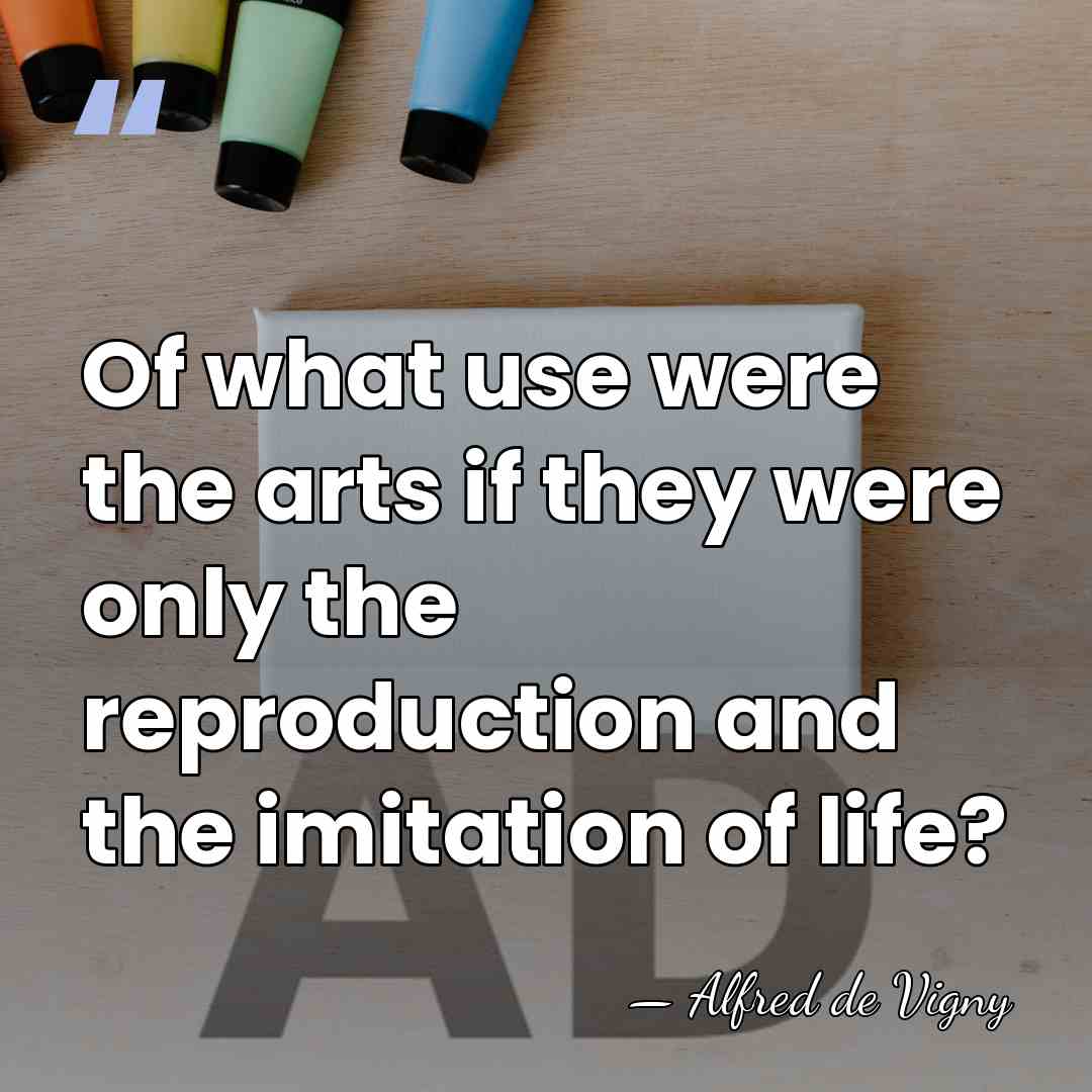Of what use were the arts if they were only the reproduction&hellip; - Alfred de Vigny
