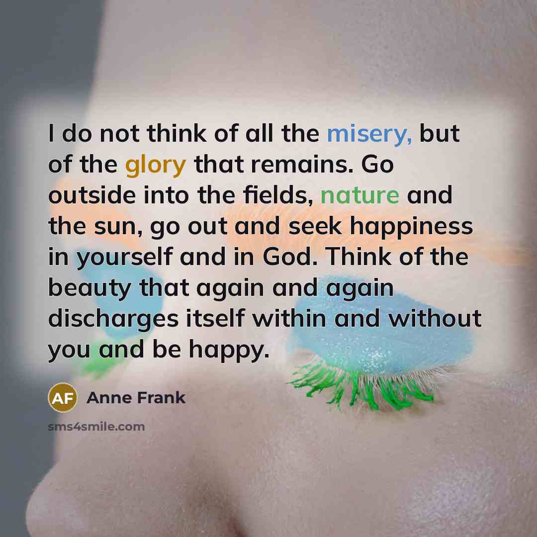 “I do not think of all the misery, but of…” quote by Anne Frank