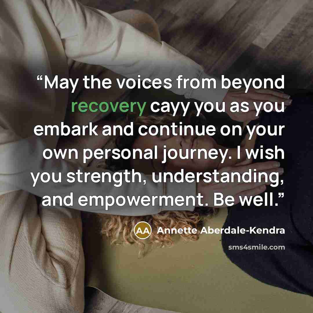 “May the voices from beyond recovery cayy you as you embark and continue on your own personal journey. I wish you strength, understanding, and empowerment. Be well.” quote by Annette Aberdale-Kendra
