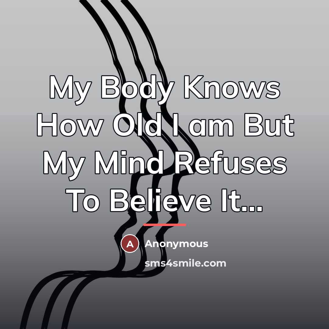 “My Body Knows How Old I am But My Mind…” quote by Anonymous