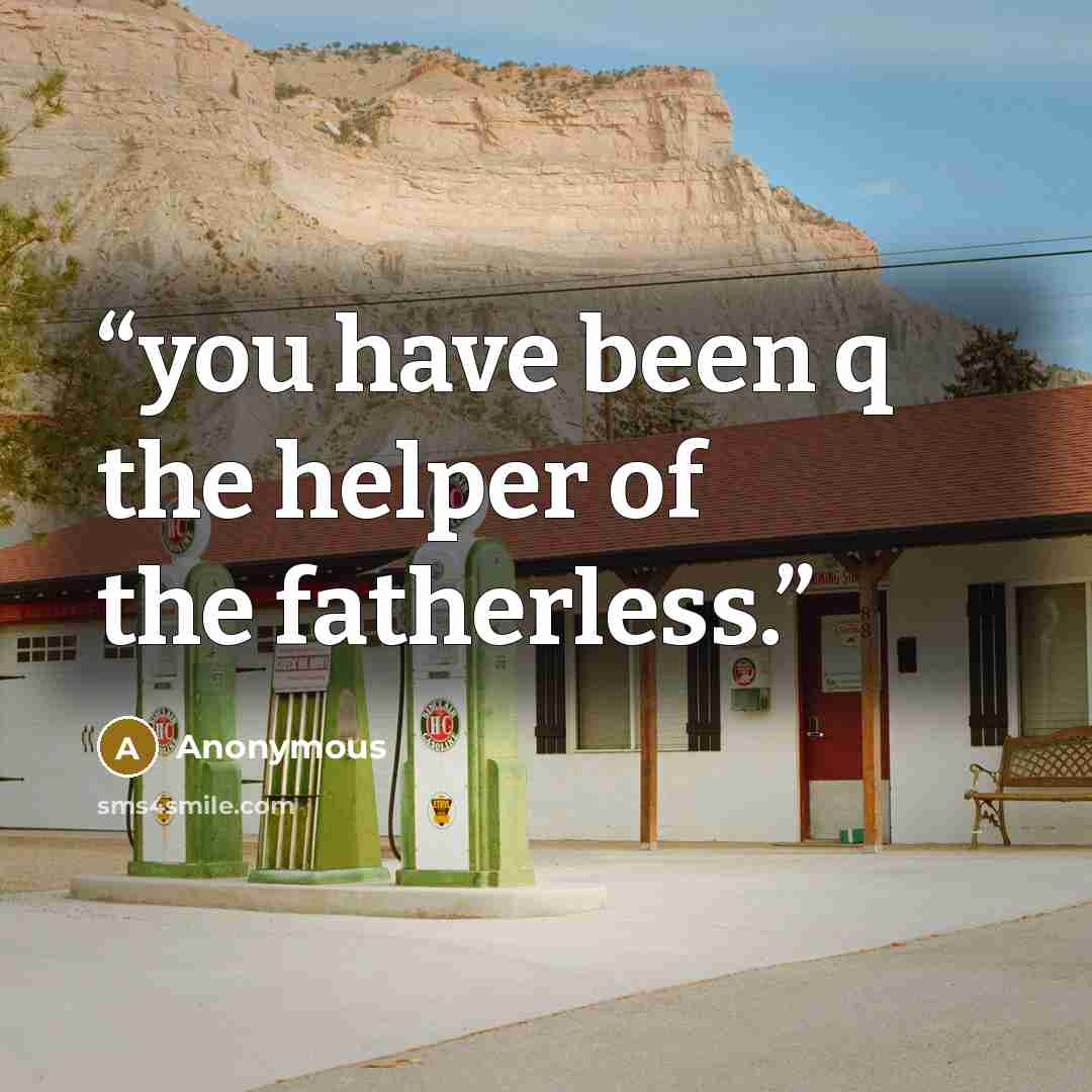 “you have been q the helper of the fatherless.” quote by Anonymous