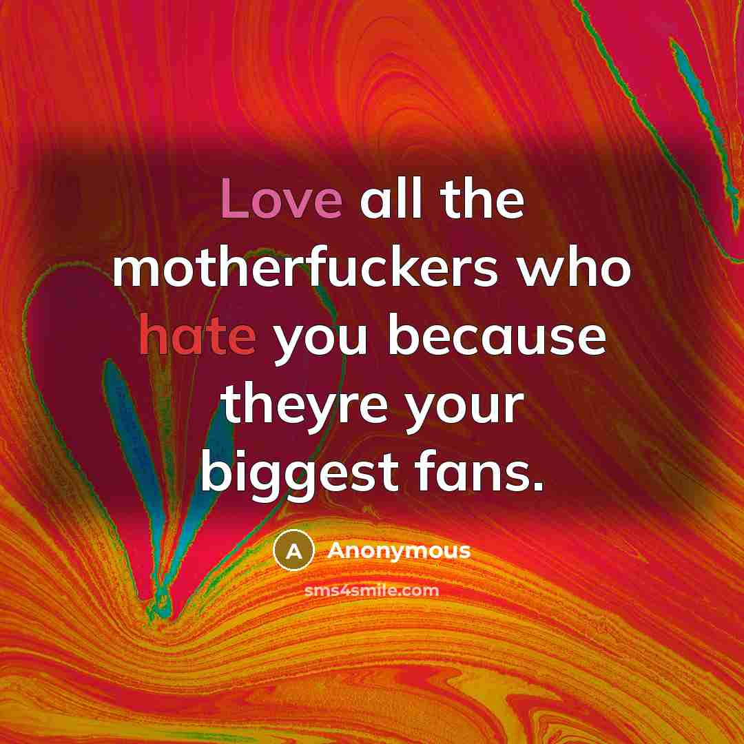 “Love all the motherfuckers who hate you because theyre your…” quote by Anonymous