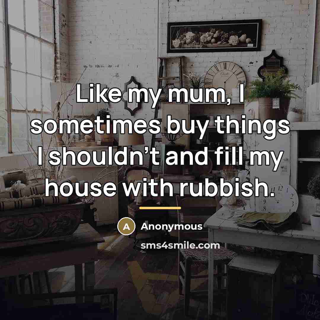“Like my mum, I sometimes buy things I shouldn't and…” quote by Anonymous