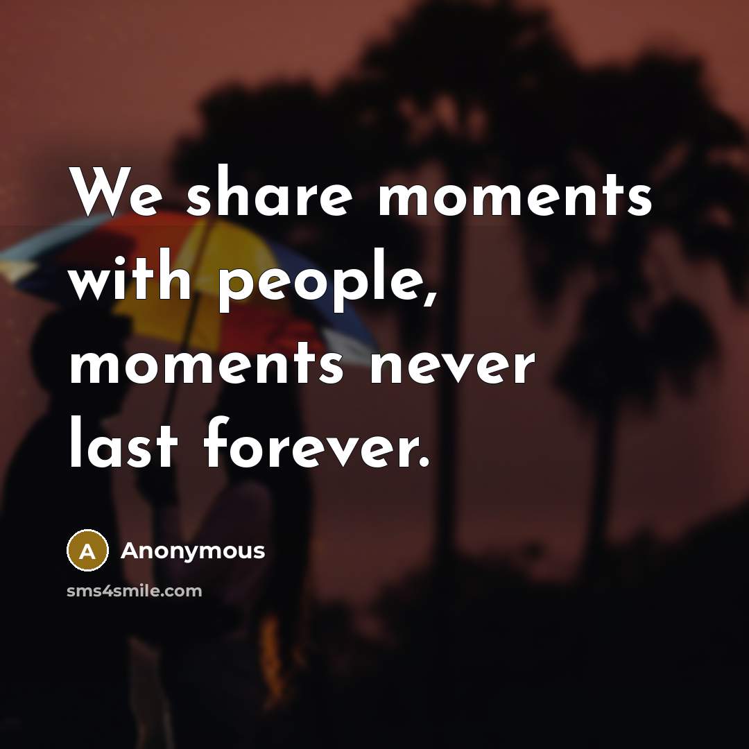“We share moments with people, moments never last forever.…” quote by Anonymous
