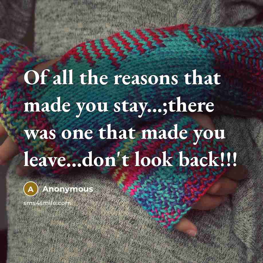“Of all the reasons that made you stay...;there was one that made you leave…don't look back!!!” quote by Anonymous