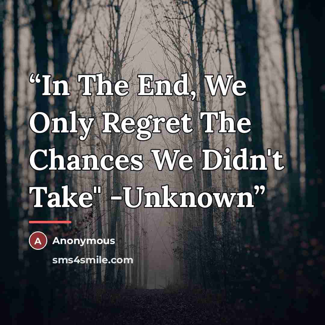 “In The End, We Only Regret The Chances We Didn't Take" -Unknown” quote by Anonymous