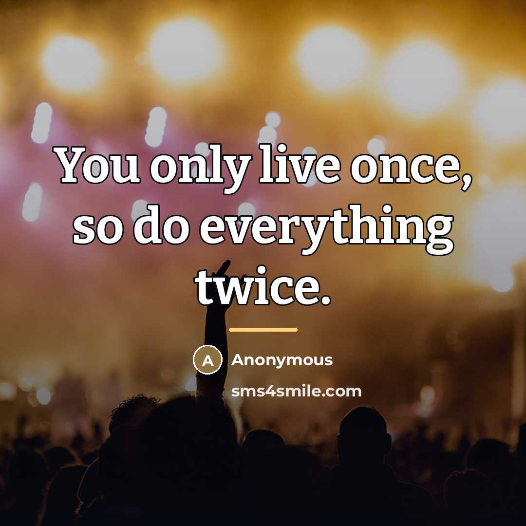 “You only live once, so do everything twice.…” quote by Anonymous