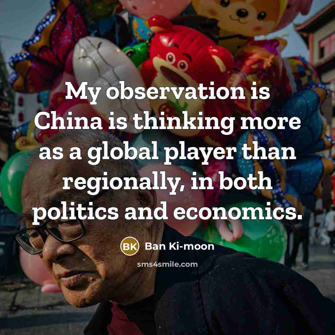 “My observation is China is thinking more as a global…” quote by Ban Ki-moon