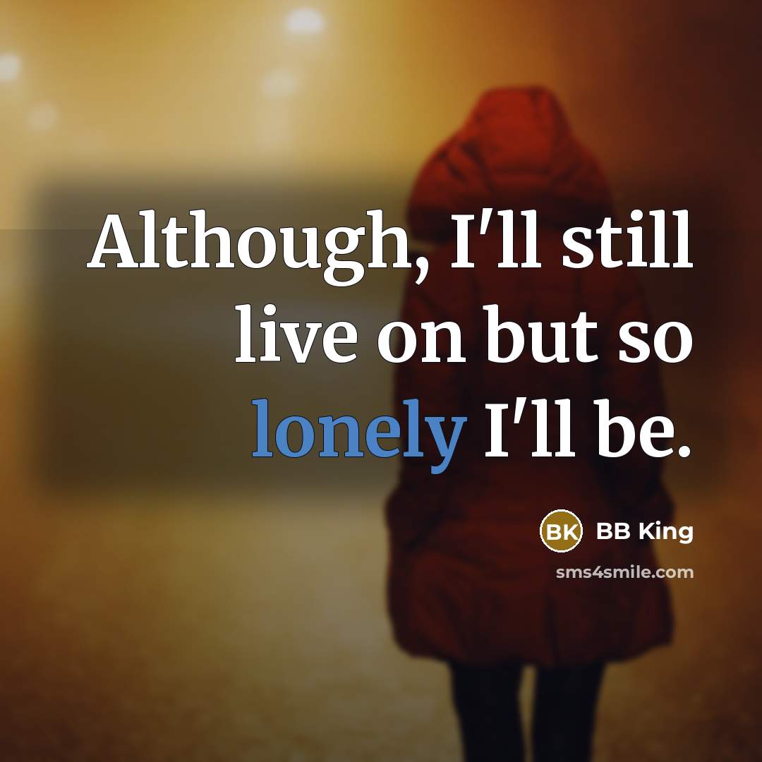 “Although, I'll still live on but so lonely I'll be.…” quote by BB King