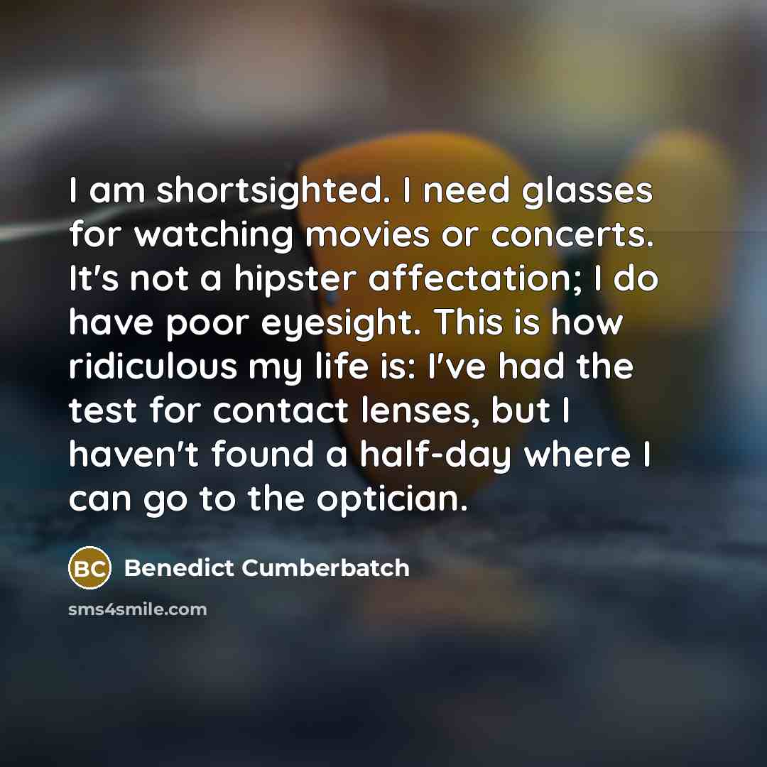 “I am shortsighted. I need glasses for watching movies or…” quote by Benedict Cumberbatch