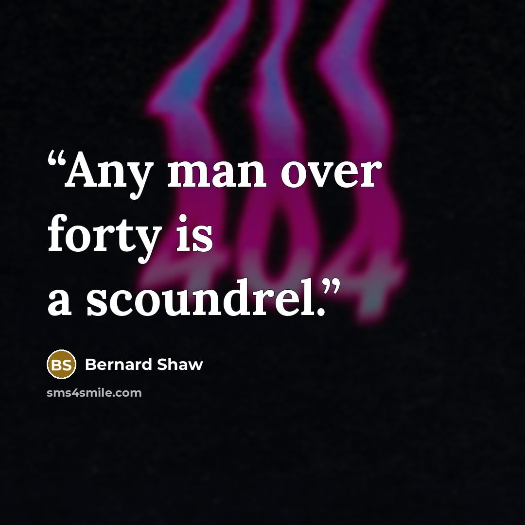 “Any man over forty is a scoundrel.” quote by Bernard Shaw