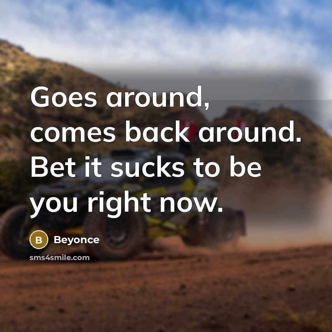 “Goes around, comes back around. Bet it sucks to be…” quote by Beyonce