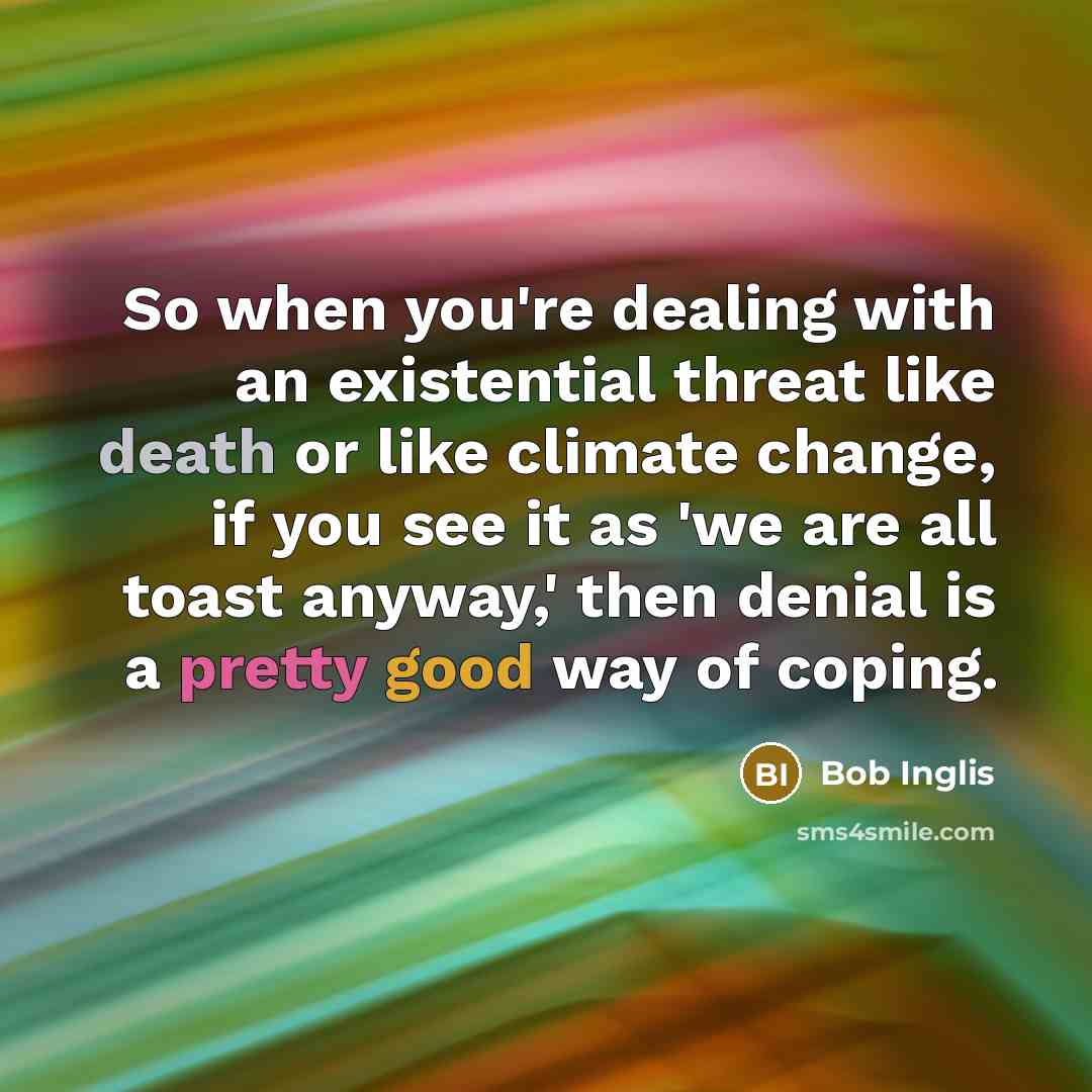 “So when you're dealing with an existential threat like death…” quote by Bob Inglis
