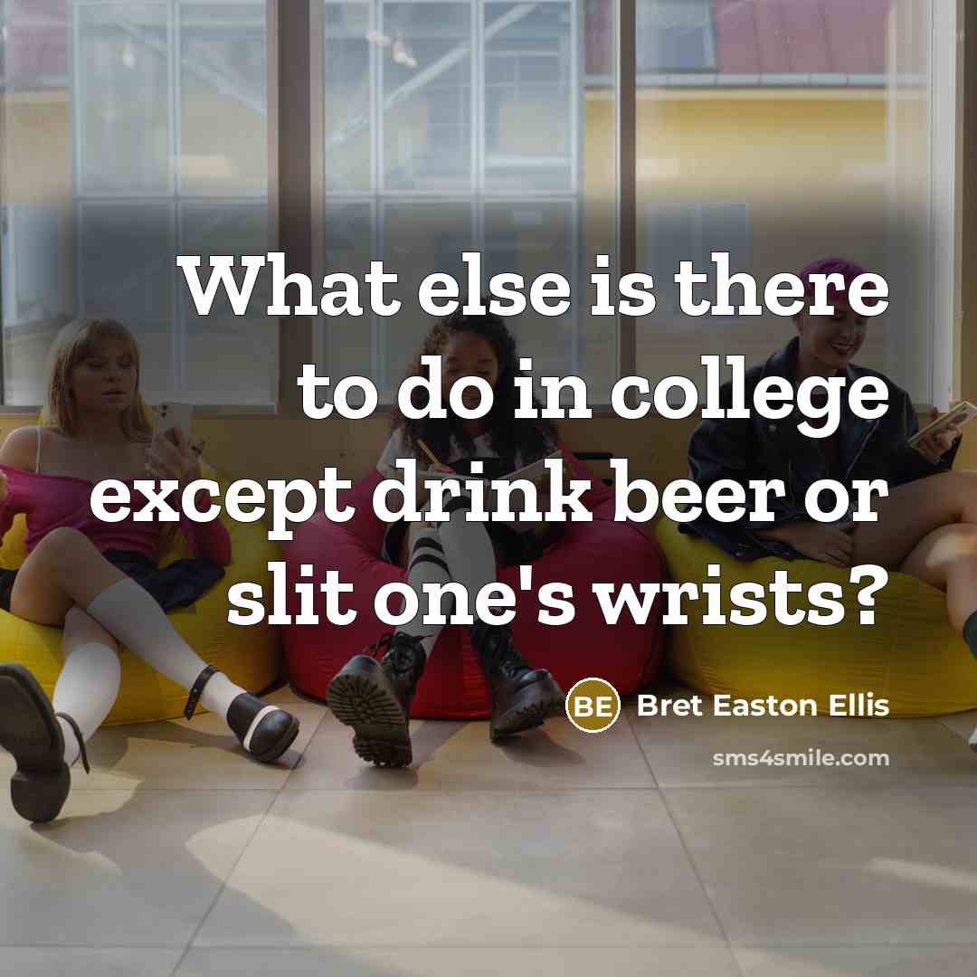 “What else is there to do in college except drink…” quote by Bret Easton Ellis