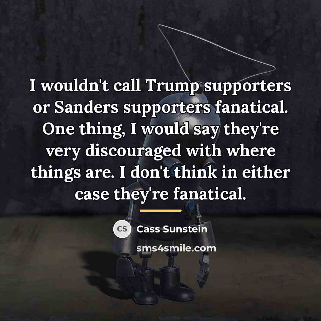 “I wouldn't call Trump supporters or Sanders supporters fanatical. One…” quote by Cass Sunstein