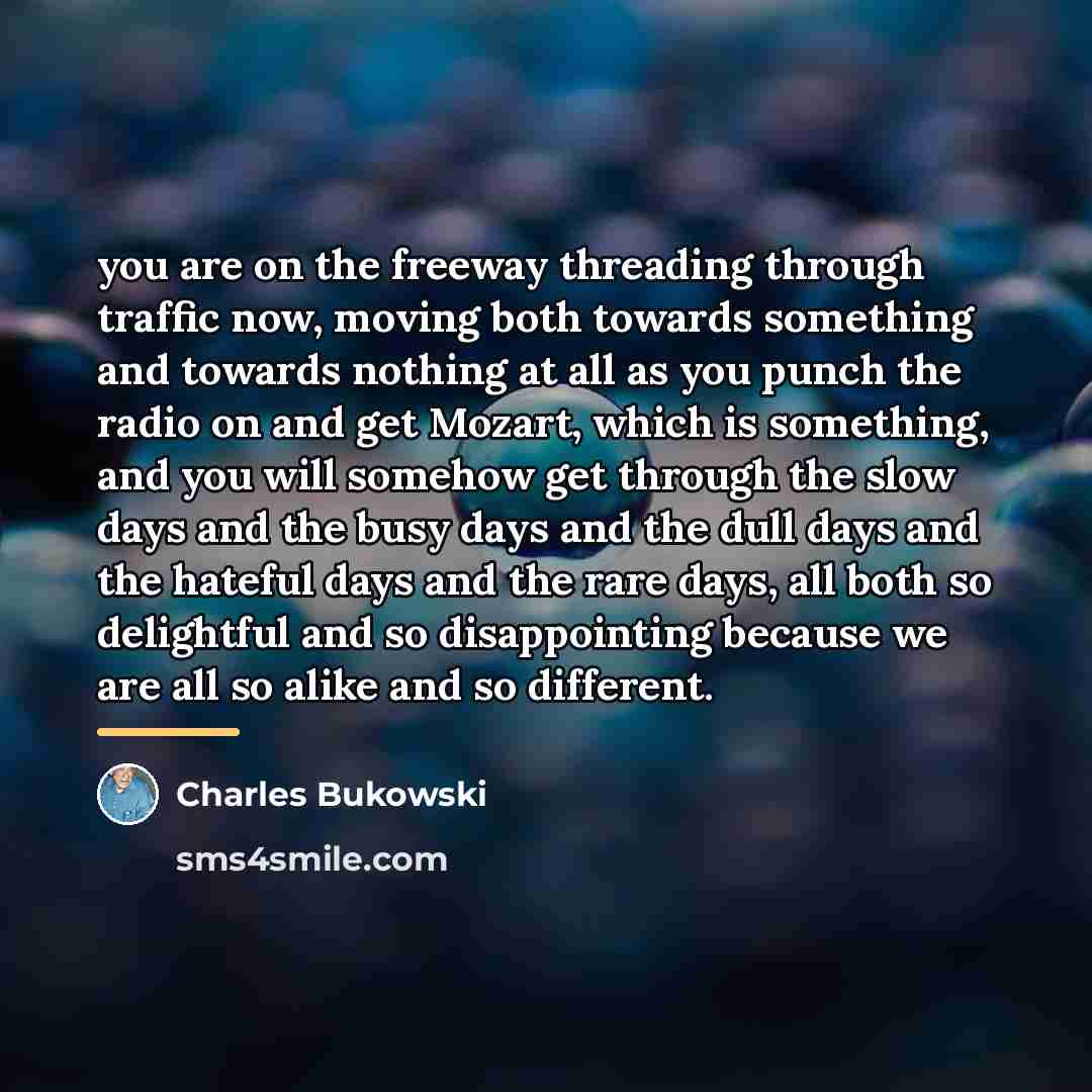 “you are on the freeway threading through traffic now, moving…” quote by Charles Bukowski