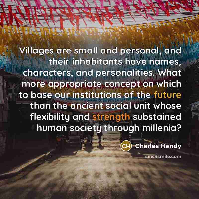 “Villages are small and personal, and their inhabitants have names,…” quote by Charles Handy