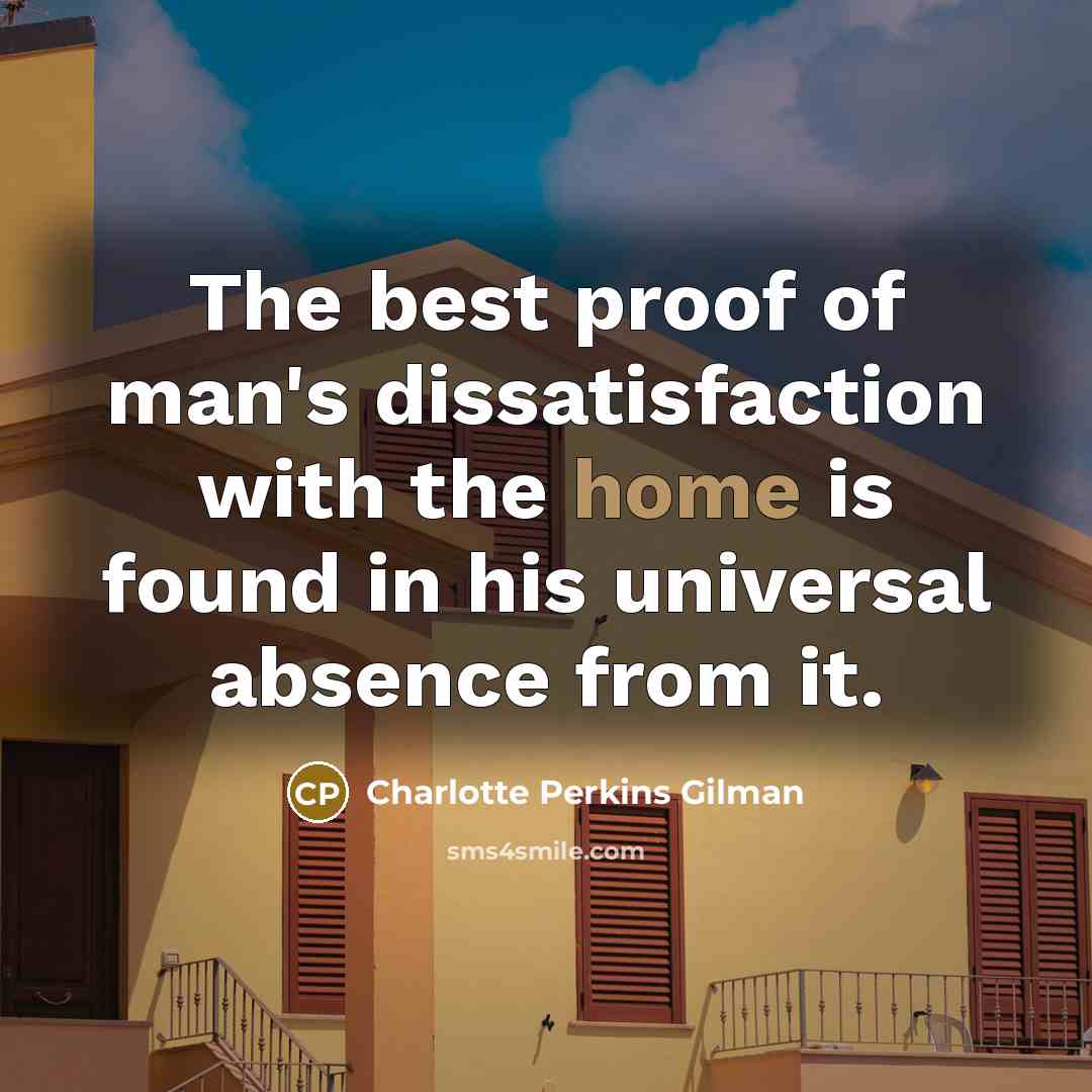 “The best proof of man's dissatisfaction with the home is…” quote by Charlotte Perkins Gilman