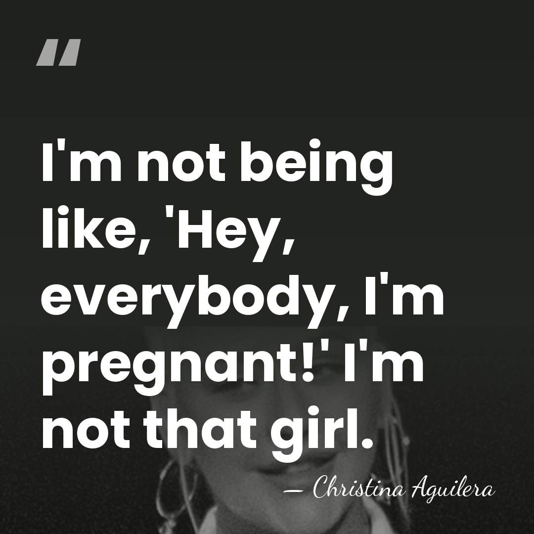 I'm not being like, 'Hey, everybody, I'm pregnant!' I'm not that girl. - Christina Aguilera