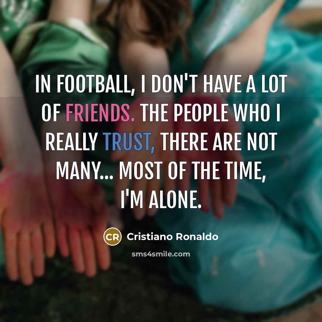 “In football, I don't have a lot of friends. The…” quote by Cristiano Ronaldo