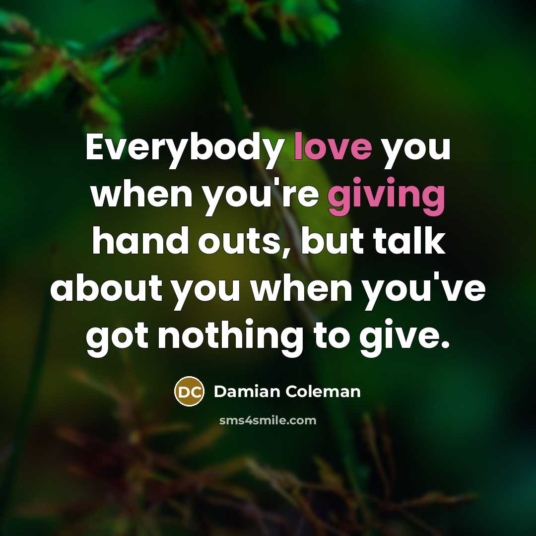 “Everybody love you when you're giving hand outs, but talk…” quote by Damian Coleman