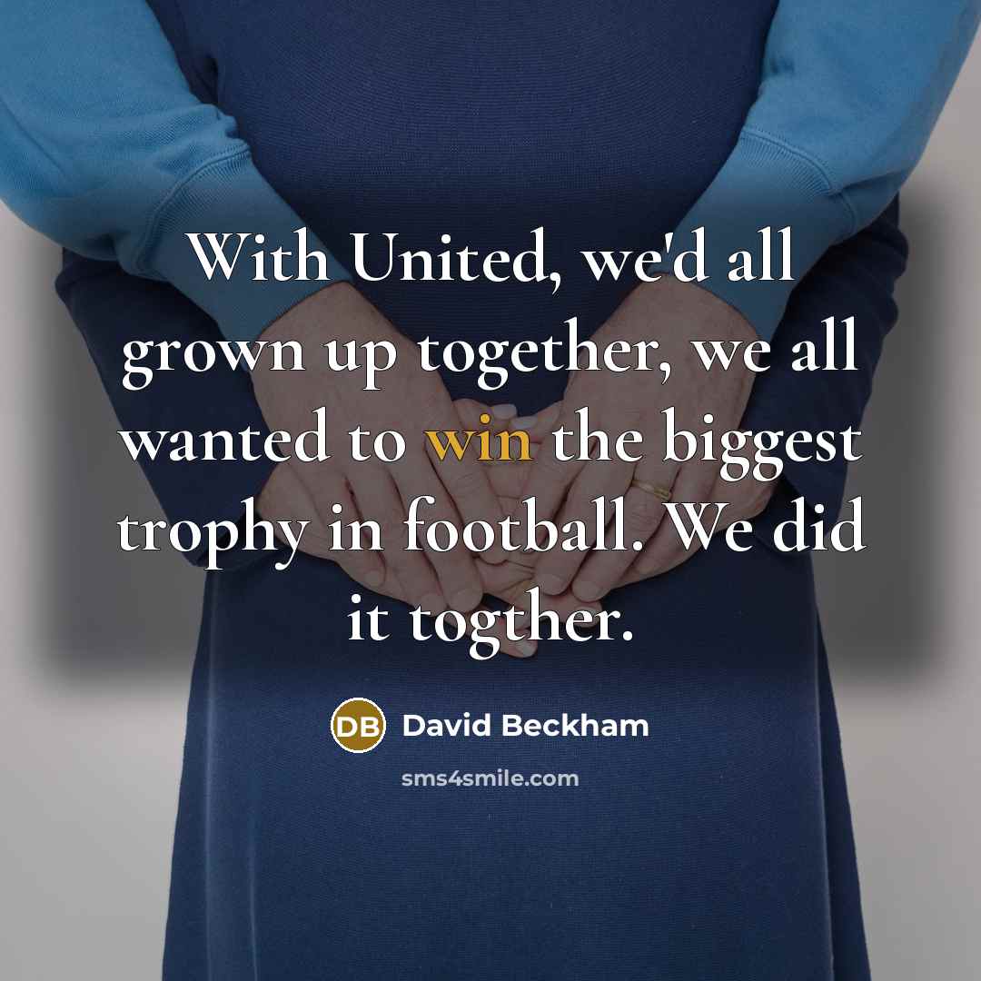 “With United, we'd all grown up together, we all wanted…” quote by David Beckham
