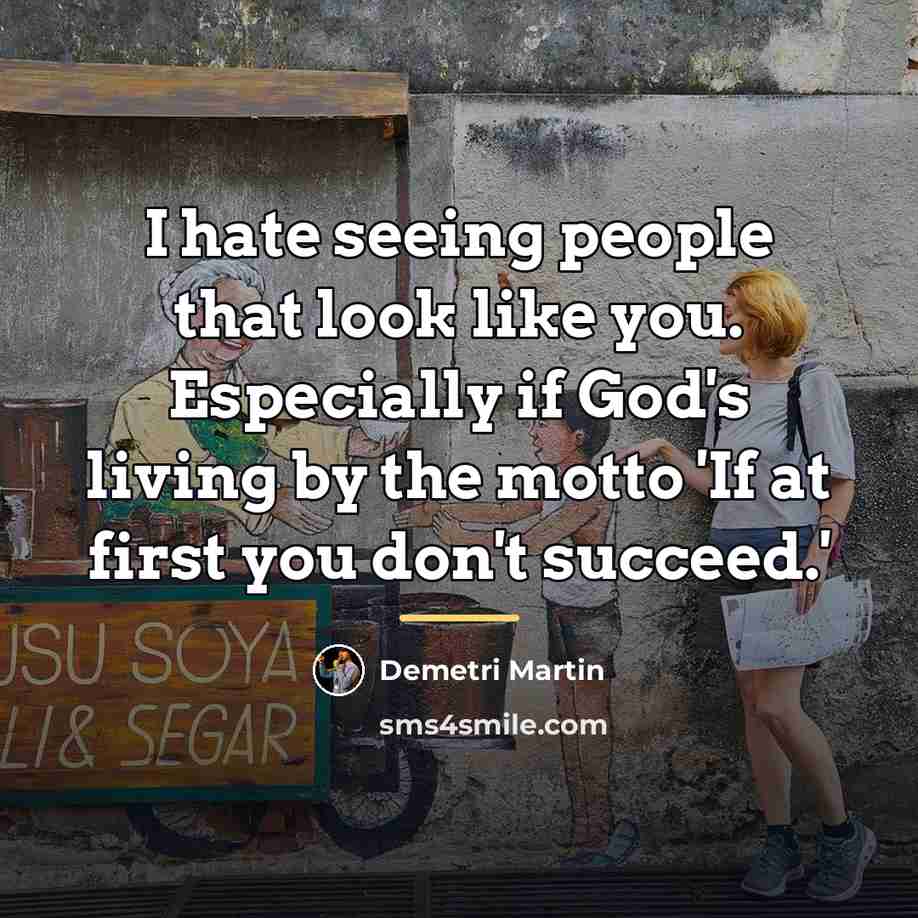 “I hate seeing people that look like you. Especially if…” quote by Demetri Martin