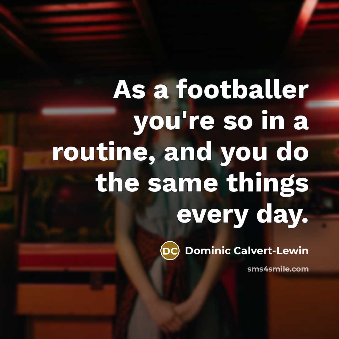 “As a footballer you're so in a routine, and you…” quote by Dominic Calvert-Lewin