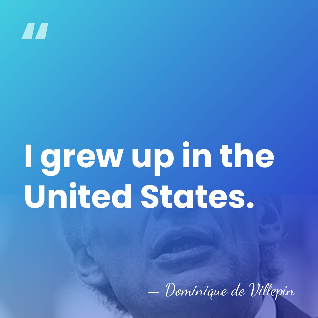 I grew up in the United States. - Dominique de Villepin
