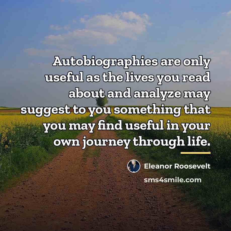“Autobiographies are only useful as the lives you read about…” quote by Eleanor Roosevelt